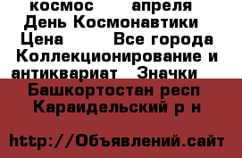 1.1) космос : 12 апреля - День Космонавтики › Цена ­ 49 - Все города Коллекционирование и антиквариат » Значки   . Башкортостан респ.,Караидельский р-н